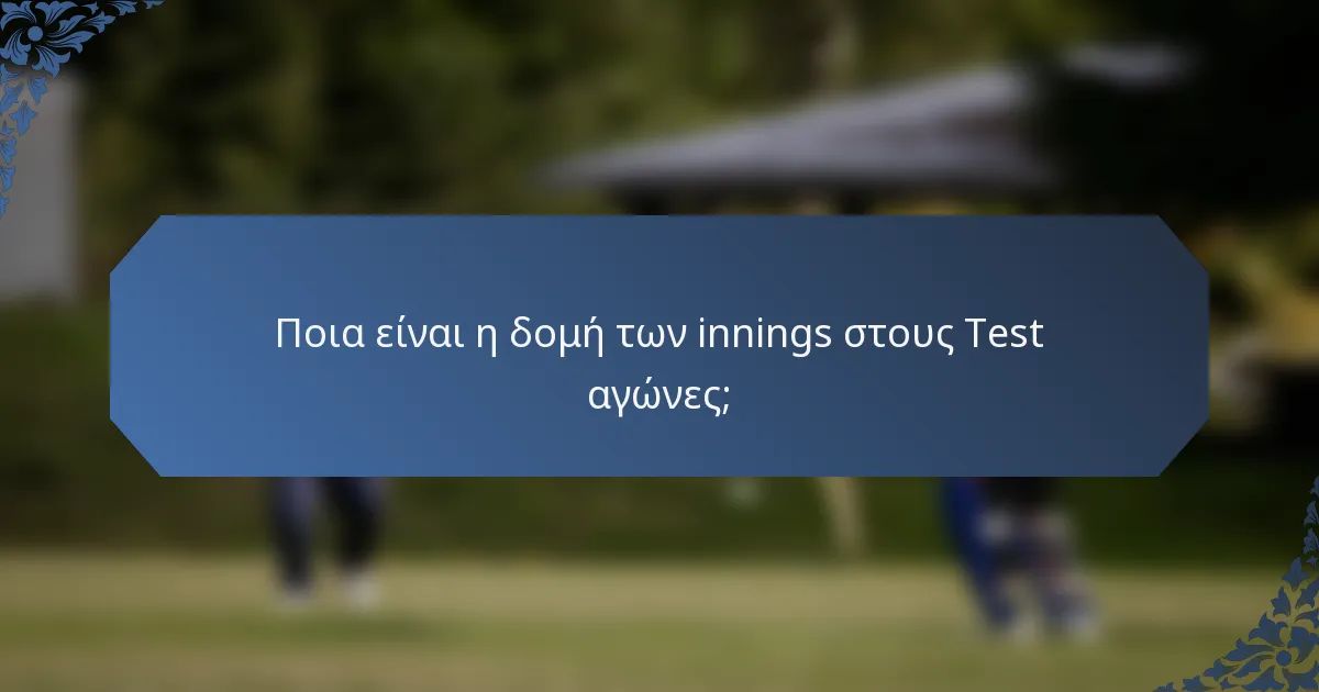 Ποια είναι η δομή των innings στους Test αγώνες;