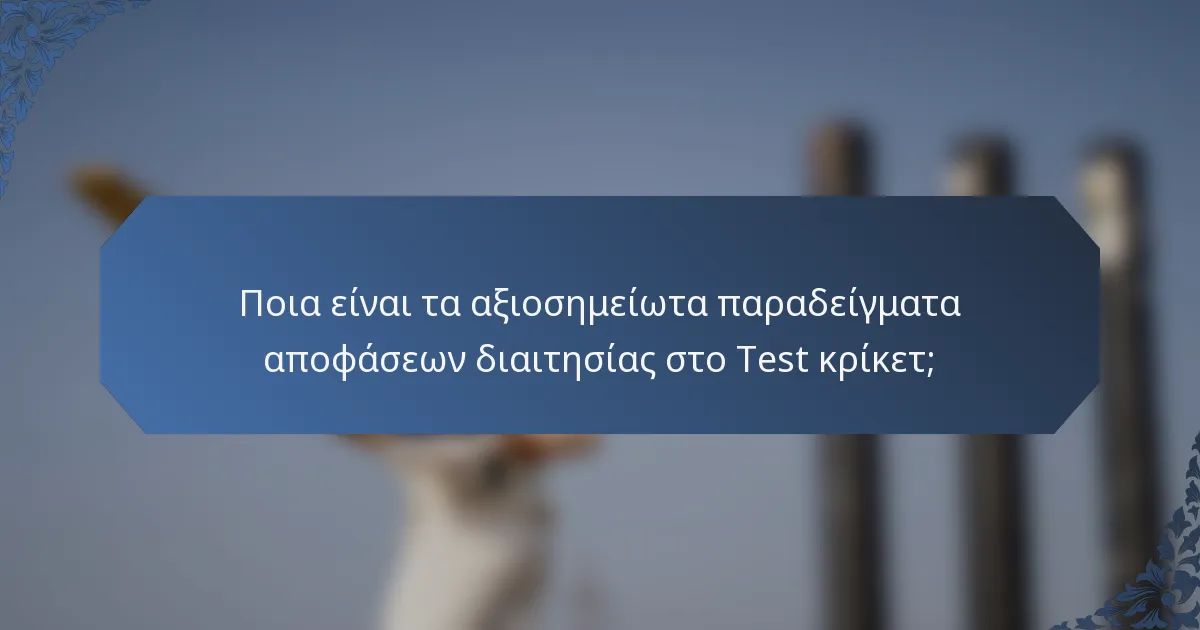 Ποια είναι τα αξιοσημείωτα παραδείγματα αποφάσεων διαιτησίας στο Test κρίκετ;