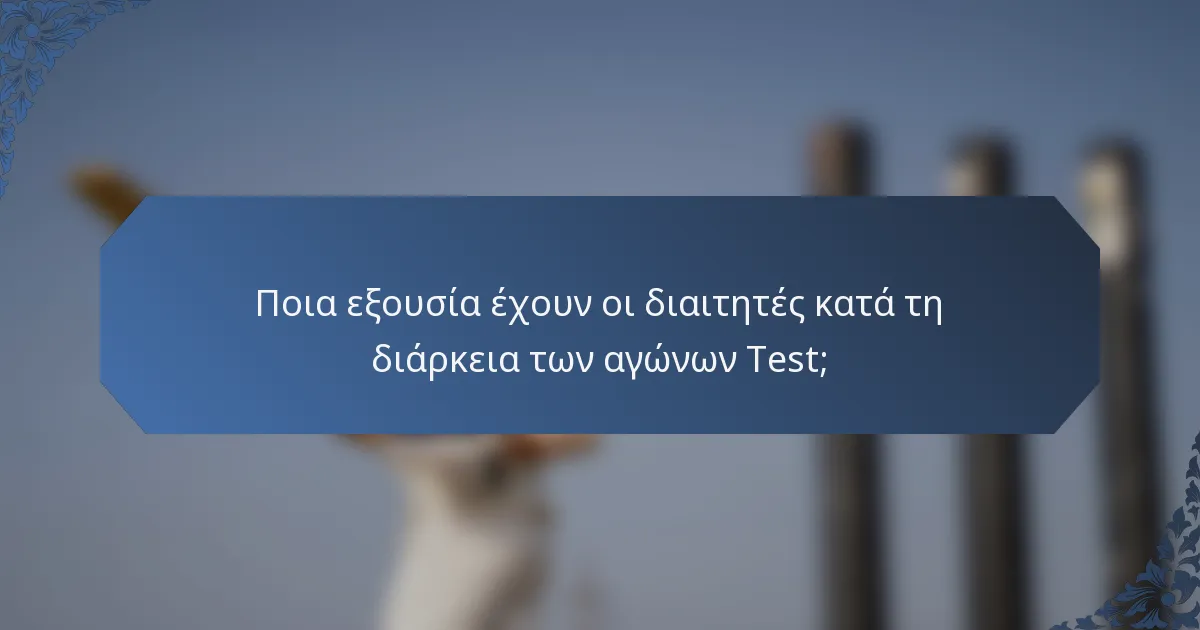 Ποια εξουσία έχουν οι διαιτητές κατά τη διάρκεια των αγώνων Test;