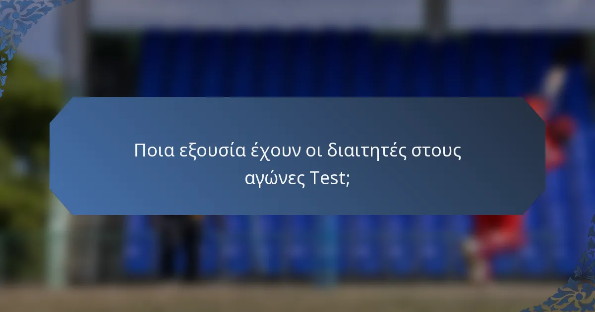 Ποια εξουσία έχουν οι διαιτητές στους αγώνες Test;