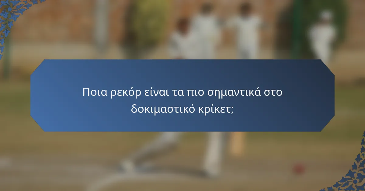 Ποια ρεκόρ είναι τα πιο σημαντικά στο δοκιμαστικό κρίκετ;