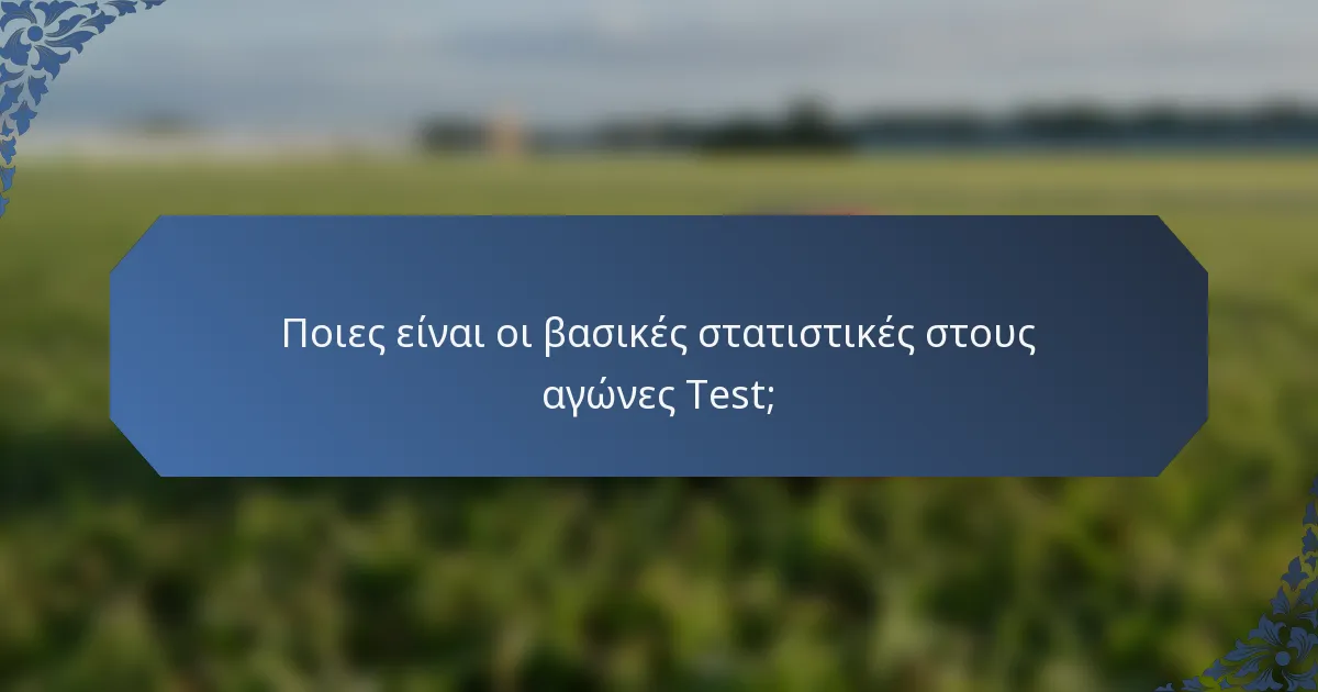 Ποιες είναι οι βασικές στατιστικές στους αγώνες Test;
