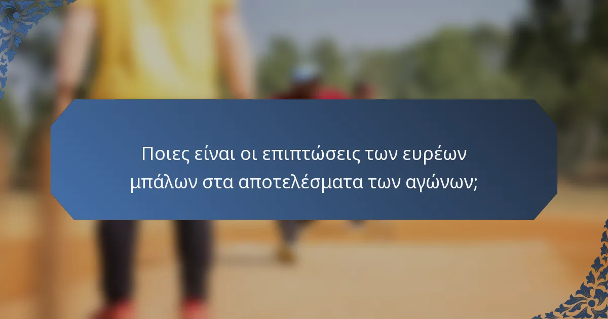 Ποιες είναι οι επιπτώσεις των ευρέων μπάλων στα αποτελέσματα των αγώνων;