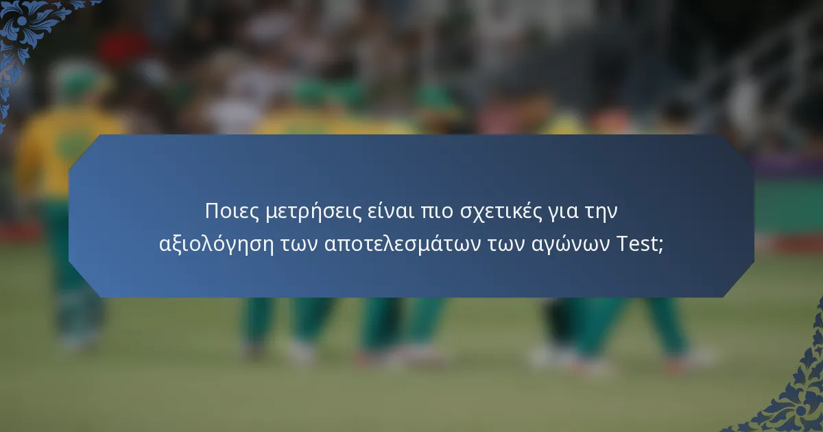 Ποιες μετρήσεις είναι πιο σχετικές για την αξιολόγηση των αποτελεσμάτων των αγώνων Test;