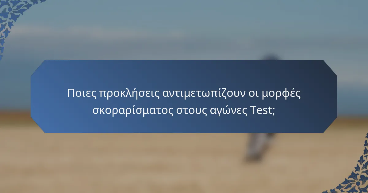 Ποιες προκλήσεις αντιμετωπίζουν οι μορφές σκοραρίσματος στους αγώνες Test;