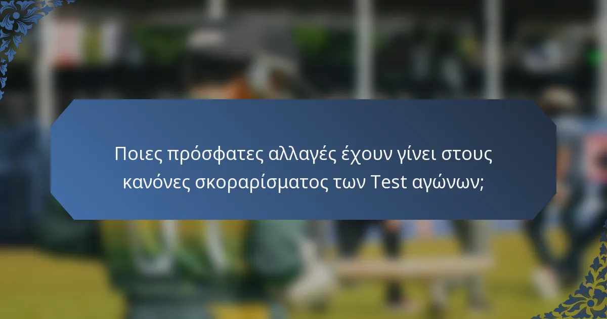 Ποιες πρόσφατες αλλαγές έχουν γίνει στους κανόνες σκοραρίσματος των Test αγώνων;