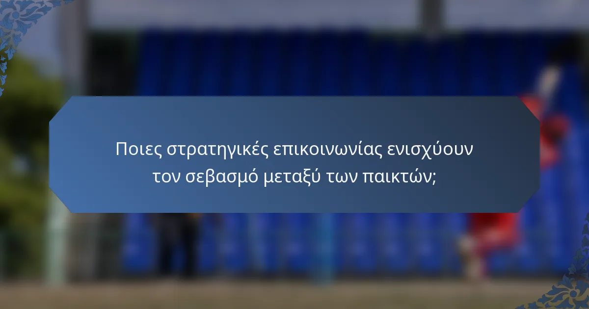 Ποιες στρατηγικές επικοινωνίας ενισχύουν τον σεβασμό μεταξύ των παικτών;