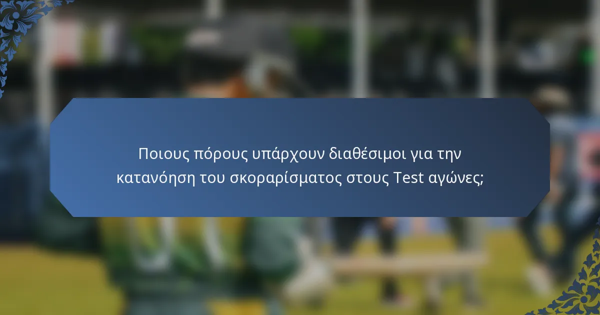 Ποιους πόρους υπάρχουν διαθέσιμοι για την κατανόηση του σκοραρίσματος στους Test αγώνες;