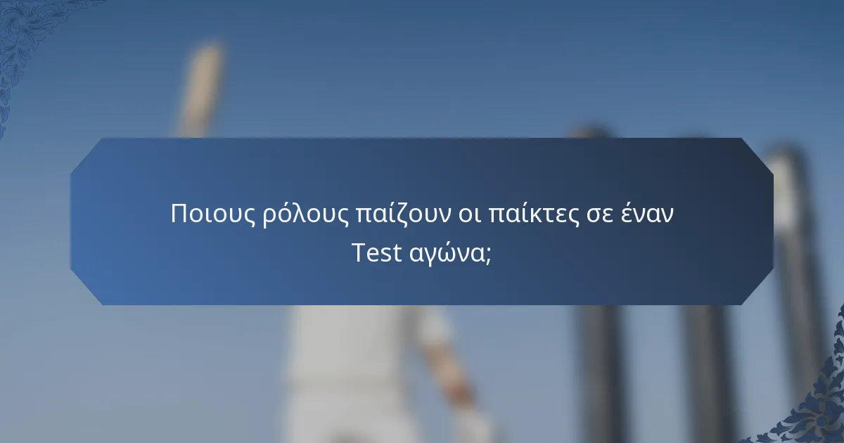 Ποιους ρόλους παίζουν οι παίκτες σε έναν Test αγώνα;
