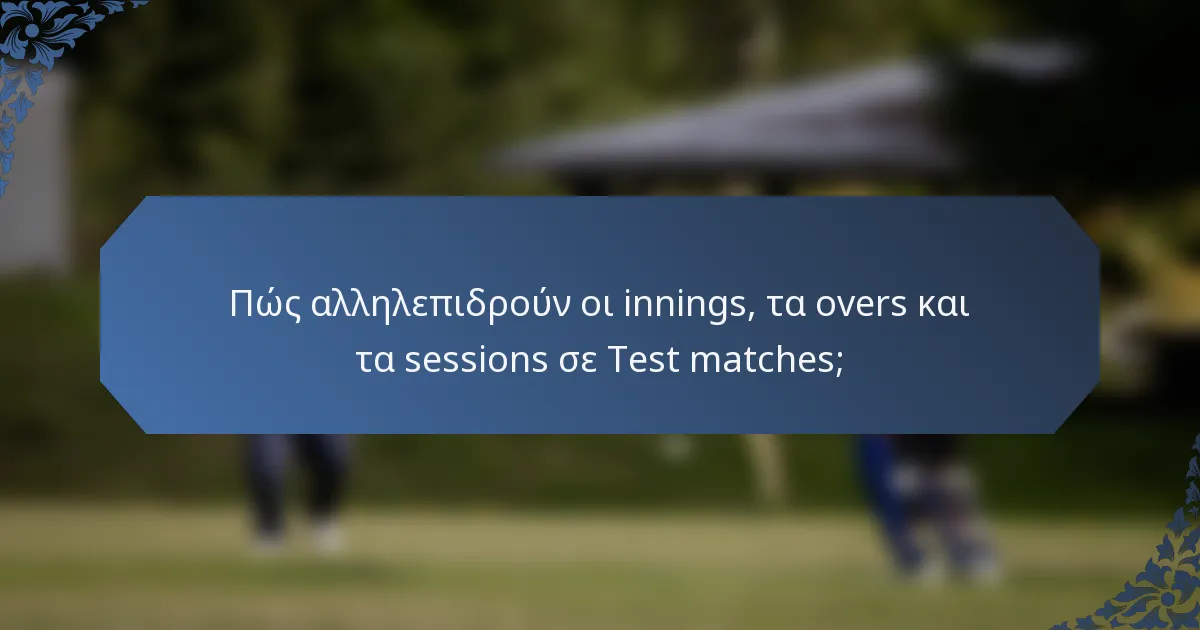Πώς αλληλεπιδρούν οι innings, τα overs και τα sessions σε Test matches;