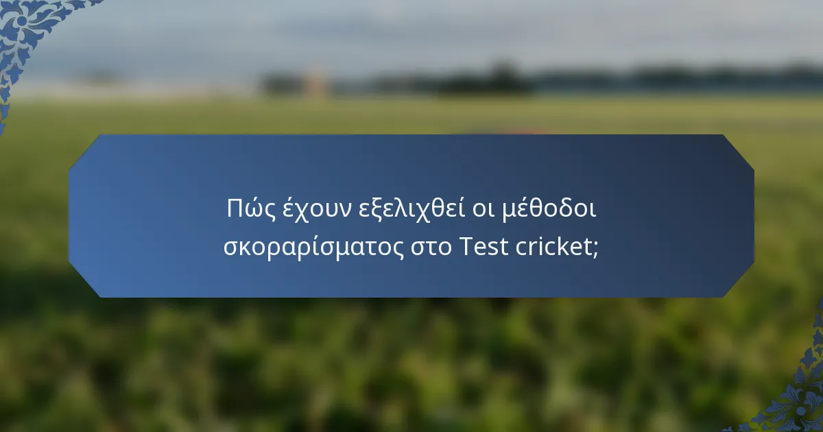 Πώς έχουν εξελιχθεί οι μέθοδοι σκοραρίσματος στο Test cricket;