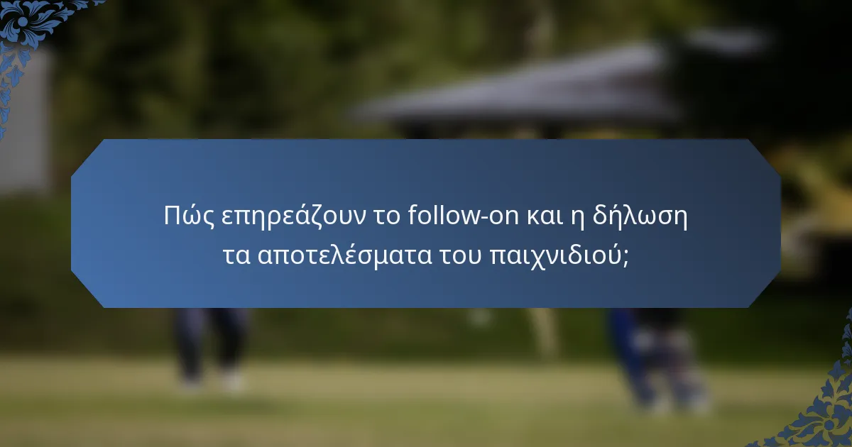 Πώς επηρεάζουν το follow-on και η δήλωση τα αποτελέσματα του παιχνιδιού;