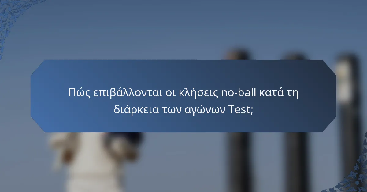 Πώς επιβάλλονται οι κλήσεις no-ball κατά τη διάρκεια των αγώνων Test;