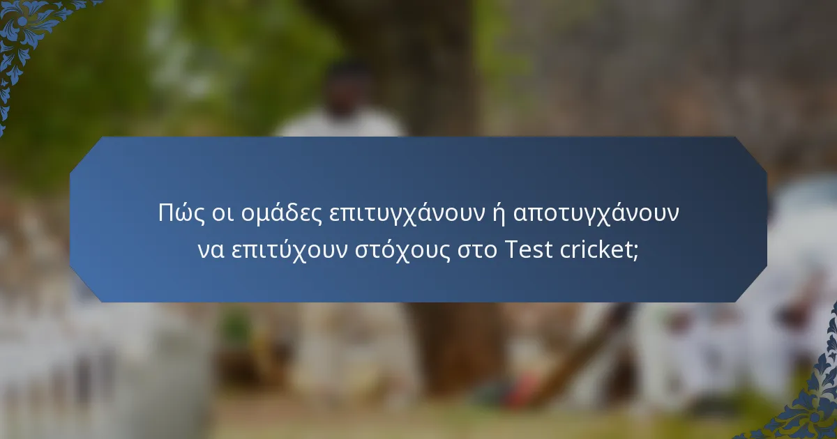Πώς οι ομάδες επιτυγχάνουν ή αποτυγχάνουν να επιτύχουν στόχους στο Test cricket;
