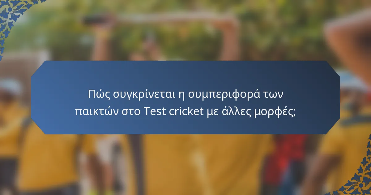 Πώς συγκρίνεται η συμπεριφορά των παικτών στο Test cricket με άλλες μορφές;
