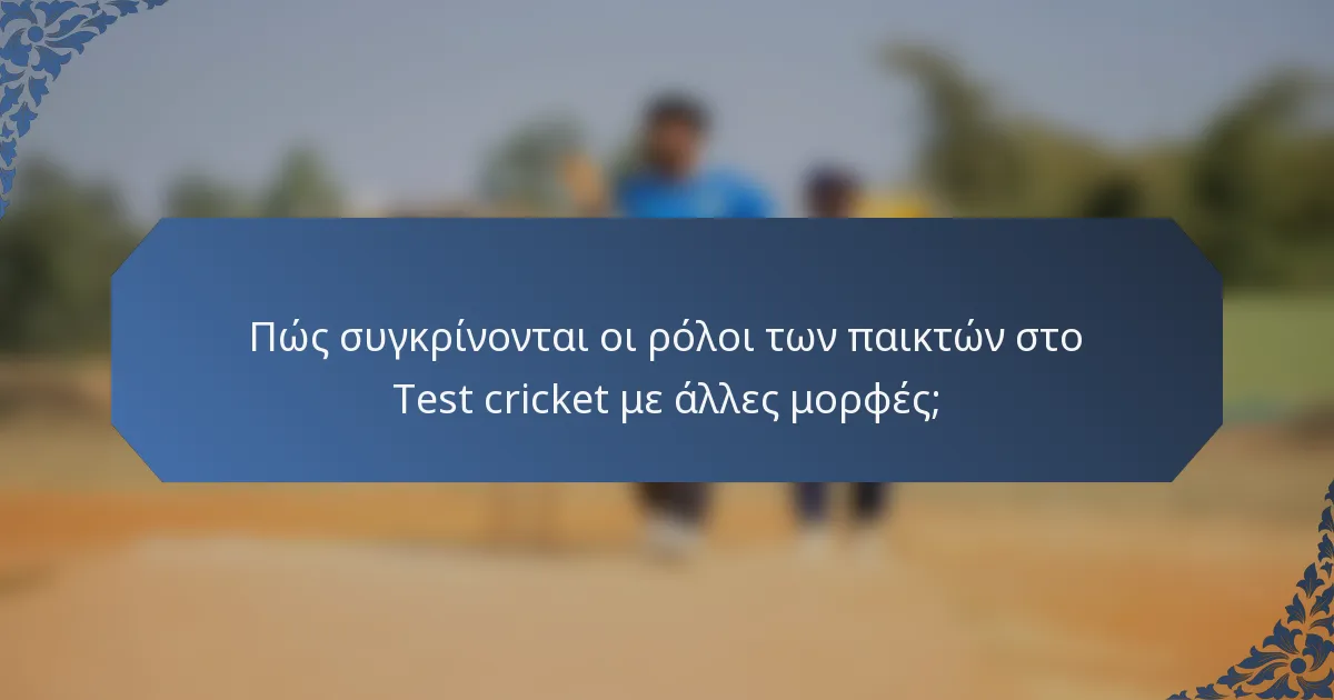 Πώς συγκρίνονται οι ρόλοι των παικτών στο Test cricket με άλλες μορφές;