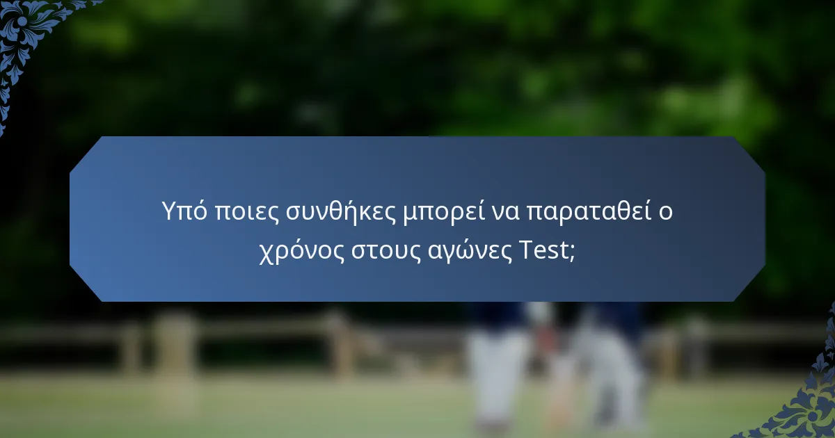 Υπό ποιες συνθήκες μπορεί να παραταθεί ο χρόνος στους αγώνες Test;